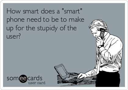 How smart does a "smart"
phone need to be to make
up for the stupidy of the
user?