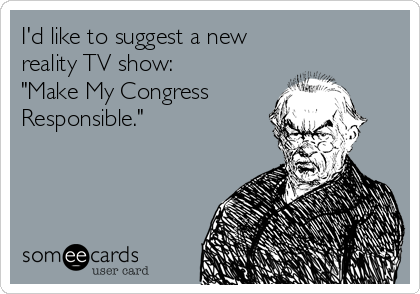 I'd like to suggest a new
reality TV show:
"Make My Congress
Responsible."
