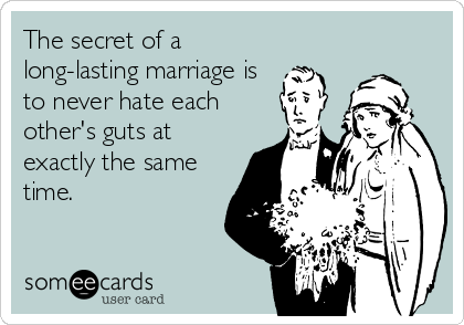 The secret of a
long-lasting marriage is
to never hate each
other's guts at
exactly the same
time.