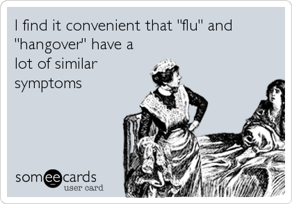 I find it convenient that "flu" and
"hangover" have a
lot of similar
symptoms