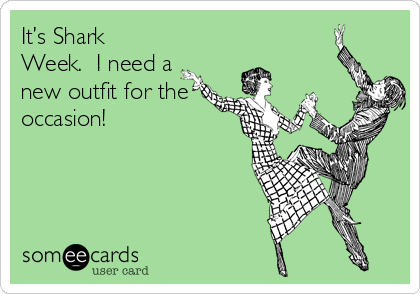 It’s Shark
Week.  I need a
new outfit for the
occasion!