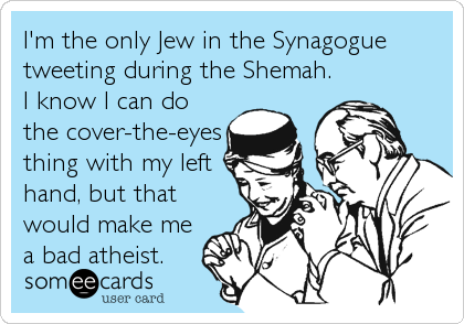 I'm the only Jew in the Synagogue
tweeting during the Shemah.
I know I can do
the cover-the-eyes
thing with my left
hand, but that
would%