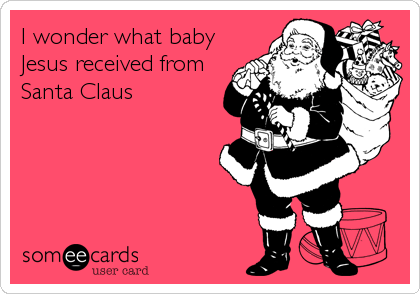 I wonder what baby
Jesus received from
Santa Claus
