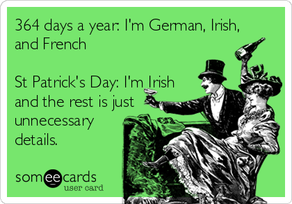 364 days a year: I'm German, Irish,
and French

St Patrick's Day: I'm Irish
and the rest is just
unnecessary 
details. 