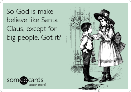 So God is make
believe like Santa
Claus, except for
big people. Got it?