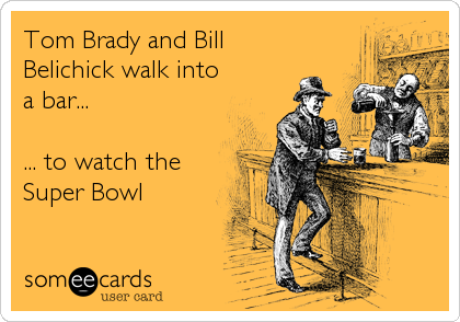 Tom Brady and Bill
Belichick walk into
a bar...

... to watch the
Super Bowl