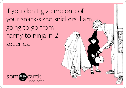 If you don't give me one of
your snack-sized snickers, I am
going to go from
nanny to ninja in 2
seconds.