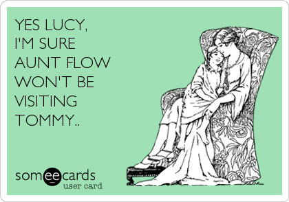 YES LUCY, 
I'M SURE
AUNT FLOW
WON'T BE
VISITING
TOMMY..