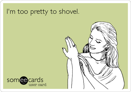 I'm too pretty to shovel.