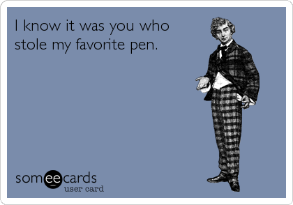 I know it was you who
stole my favorite pen.
