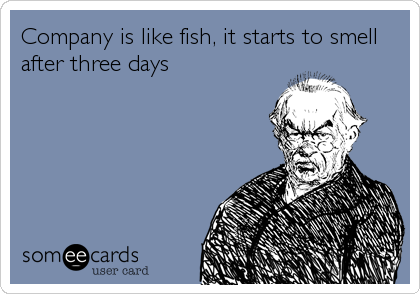 Company is like fish, it starts to smell
after three days