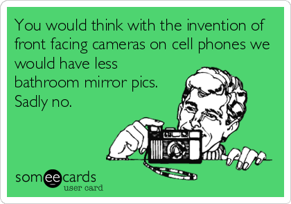 You would think with the invention of
front facing cameras on cell phones we
would have less 
bathroom mirror pics.
Sadly no.