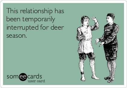 This relationship has
been temporarily
interrupted for deer
season.