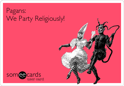 Pagans: 
We Party Religiously!