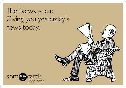 The Newspaper:
Giving you yesterday's
news today.