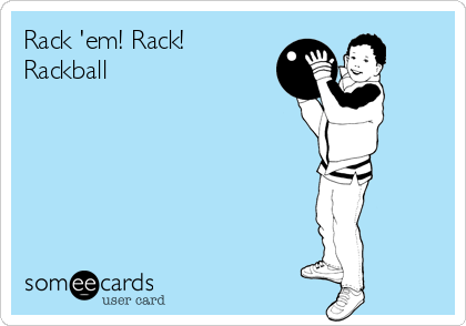 Rack 'em! Rack!
Rackball