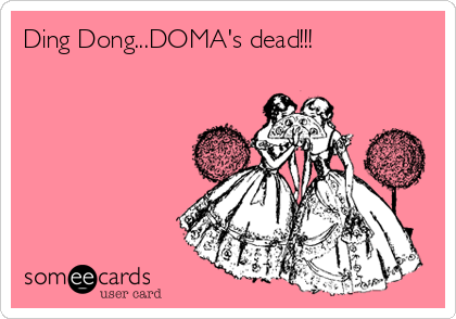 Ding Dong...DOMA's dead!!!