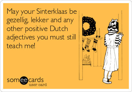 May your Sinterklaas be 
gezellig, lekker and any
other positive Dutch 
adjectives you must still
teach me!