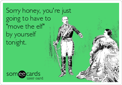 Sorry honey, you're just
going to have to
"move the elf"
by yourself
tonight.