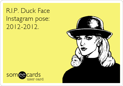 R.I.P. Duck Face
Instagram pose:
2012-2012.