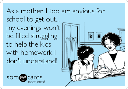 As a mother, I too am anxious for
school to get out...
my evenings won't
be filled struggling
to help the kids 
with homework I
don't%2