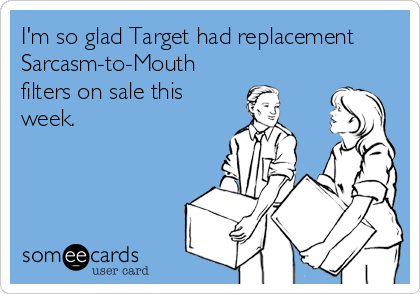 I'm so glad Target had replacement
Sarcasm-to-Mouth
filters on sale this
week.
