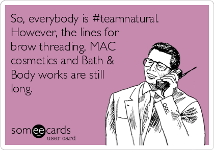 So, everybody is #teamnatural.
However, the lines for
brow threading, MAC
cosmetics and Bath &
Body works are still
long.