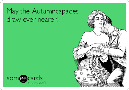 May the Autumncapades
draw ever nearer!