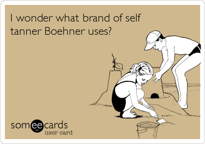 I wonder what brand of self
tanner Boehner uses?