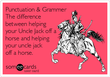Punctuation & Grammer
The difference
between helping
your Uncle Jack off a
horse and helping
your uncle jack
off a horse.
