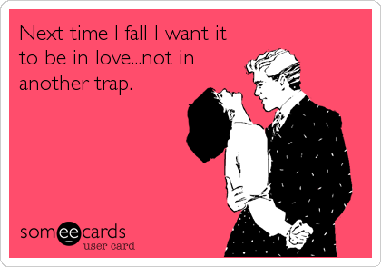 Next time I fall I want it
to be in love...not in
another trap.