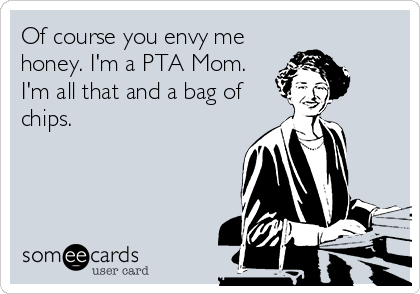 Of course you envy me
honey. I'm a PTA Mom.
I'm all that and a bag of
chips.