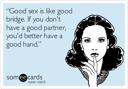 “Good sex is like good
bridge. If you don't
have a good partner,
you'd better have a
good hand.”