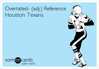 Overrated- (adj.) Reference
Houston Texans.