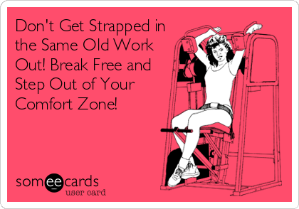 Don't Get Strapped in
the Same Old Work
Out! Break Free and
Step Out of Your
Comfort Zone!