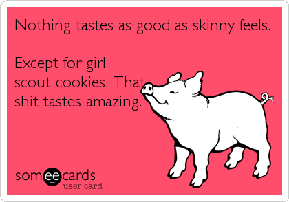 Nothing tastes as good as skinny feels.

Except for girl
scout cookies. That
shit tastes amazing.
