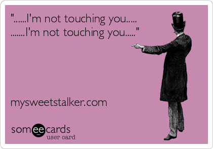 "......I'm not touching you.....
.......I'm not touching you....."




mysweetstalker.com