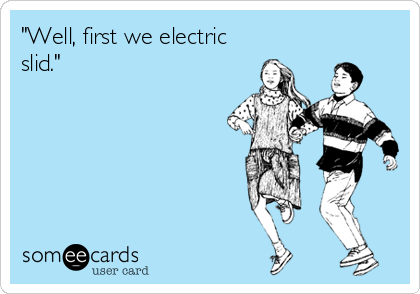 "Well, first we electric
slid."
