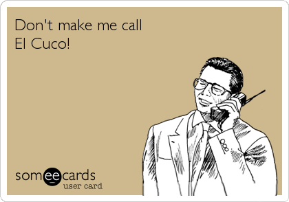 Don't make me call
El Cuco!