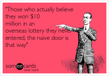 "Those who actually believe
they won $10
million in an
overseas lottery they never
entered, the naive door is
that way"