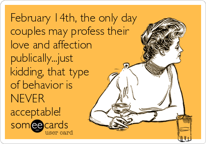 February 14th, the only day
couples may profess their
love and affection
publically...just
kidding, that type
of behavior is
NEVER
acceptable!