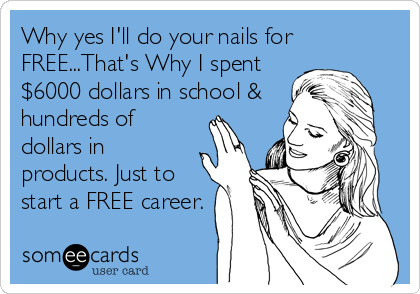 Why yes I'll do your nails for
FREE...That's Why I spent
$6000 dollars in school &
hundreds of
dollars in
products. Just to
start a FREE career.