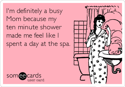 I'm definitely a busy
Mom because my
ten minute shower
made me feel like I
spent a day at the spa.
