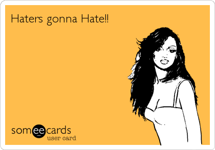 Haters gonna Hate!!