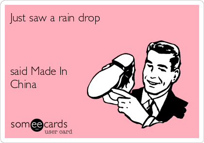 Just saw a rain drop



said Made In
China