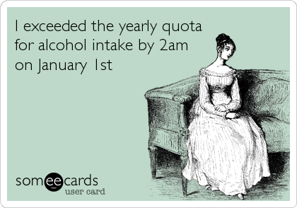 I exceeded the yearly quota
for alcohol intake by 2am
on January 1st