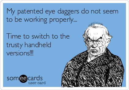 My patented eye daggers do not seem
to be working properly...

Time to switch to the
trusty handheld
versions!!!