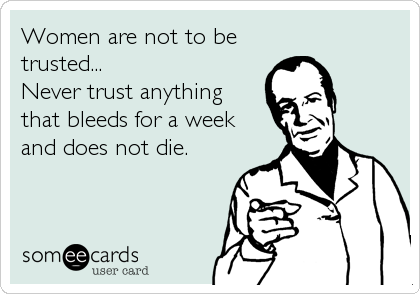 Women are not to be
trusted...
Never trust anything 
that bleeds for a week
and does not die.