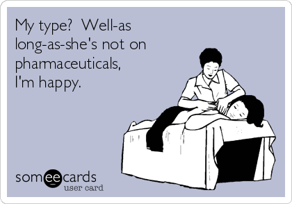 My type?  Well-as
long-as-she's not on
pharmaceuticals,
I'm happy.