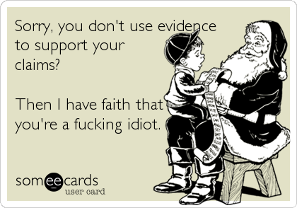 Sorry, you don't use evidence 
to support your
claims?

Then I have faith that
you're a fucking idiot.